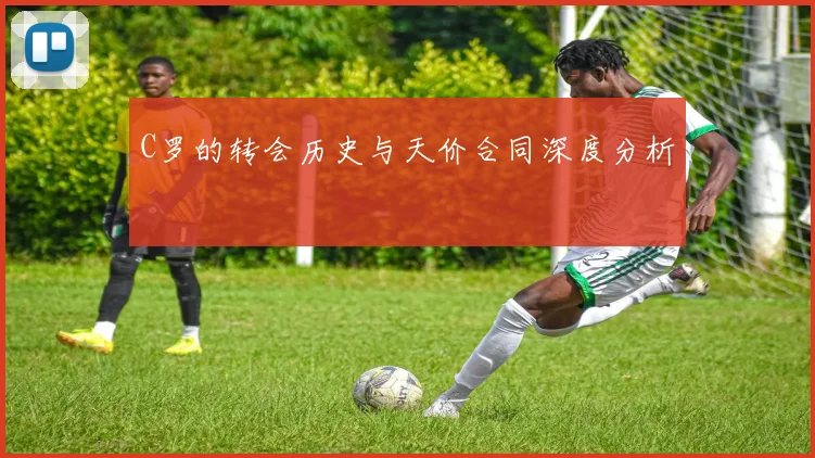 C罗的转会历史与天价合同深度分析