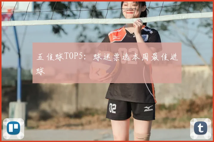 五佳球TOP5：球迷票选本周最佳进球