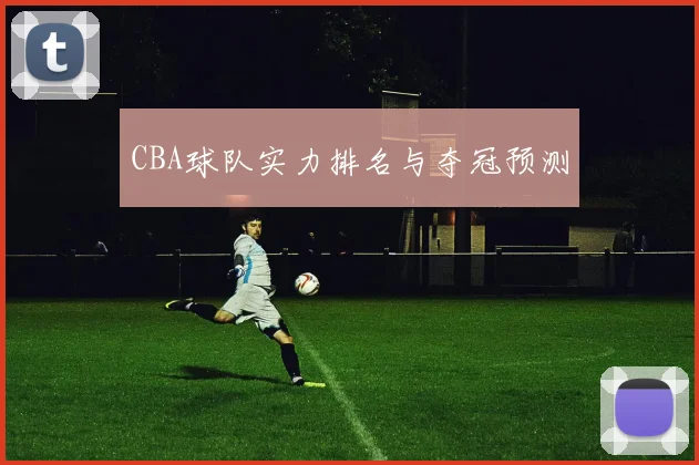 CBA球队实力排名与夺冠预测