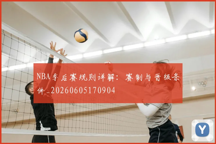 NBA季后赛规则详解:赛制与晋级条件_20260605170904