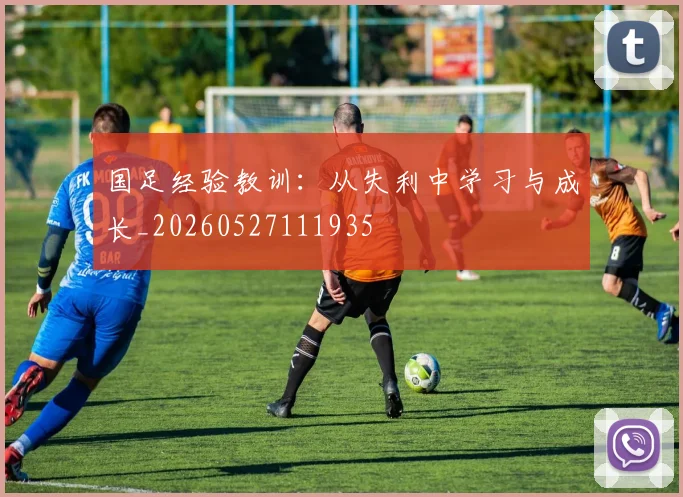 国足经验教训：从失利中学习与成长_20260527111935