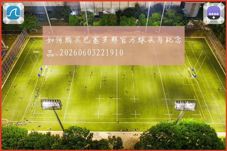 如何购买巴塞罗那官方球衣与纪念品_20260603221910