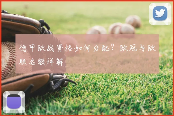 德甲欧战资格如何分配？欧冠与欧联名额详解