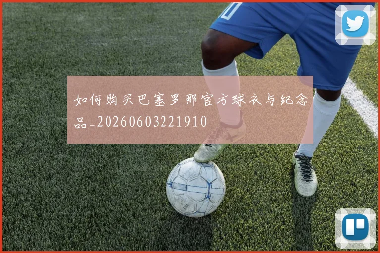 如何购买巴塞罗那官方球衣与纪念品_20260603221910