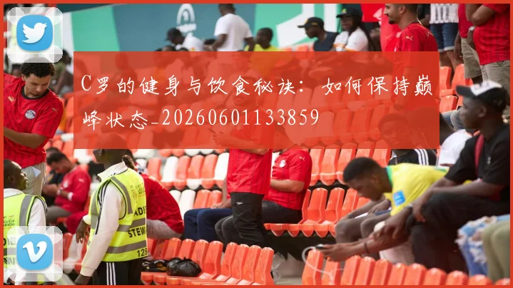 C罗的健身与饮食秘诀：如何保持巅峰状态_20260601133859