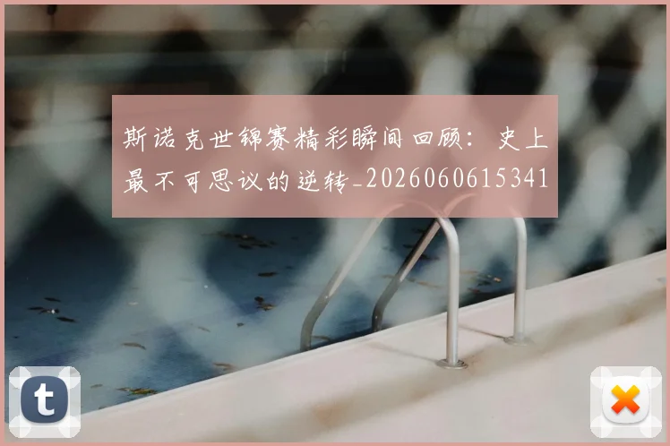 斯诺克世锦赛精彩瞬间回顾：史上最不可思议的逆转_20260606153412