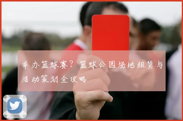 举办篮球赛？篮球公园场地租赁与活动策划全攻略