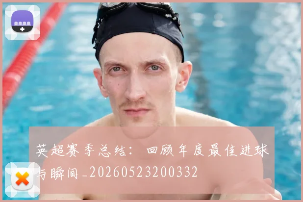 英超赛季总结：回顾年度最佳进球与瞬间_20260523200332