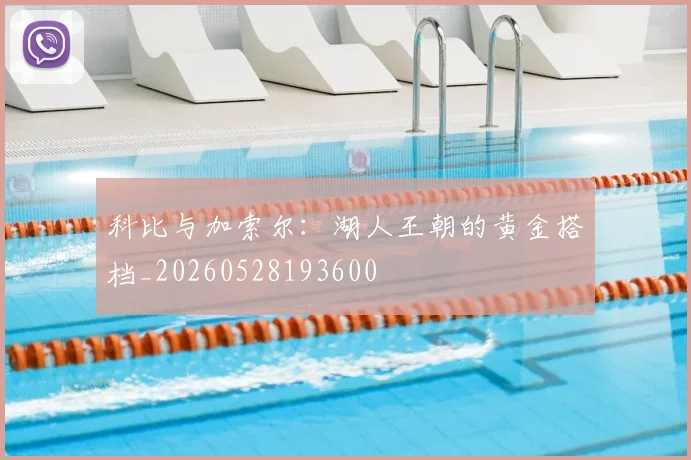 科比与加索尔：湖人王朝的黄金搭档_20260528193600