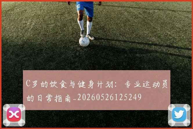 C罗的饮食与健身计划：专业运动员的日常指南_20260526125249