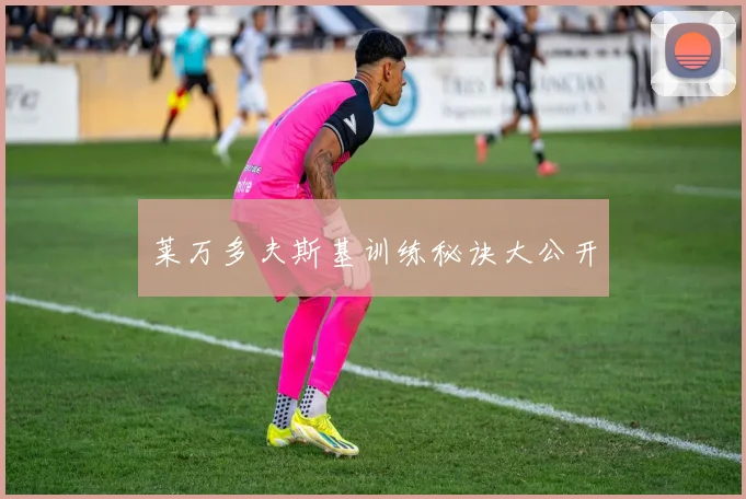 莱万多夫斯基训练秘诀大公开