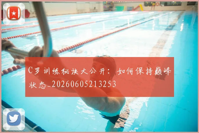 C罗训练秘诀大公开：如何保持巅峰状态_20260605213253