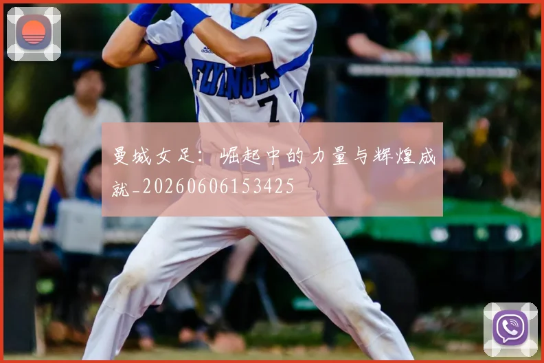 曼城女足：崛起中的力量与辉煌成就_20260606153425