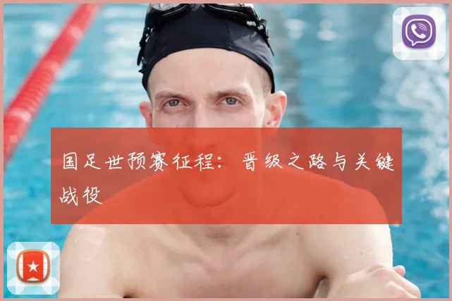 国足世预赛征程：晋级之路与关键战役
