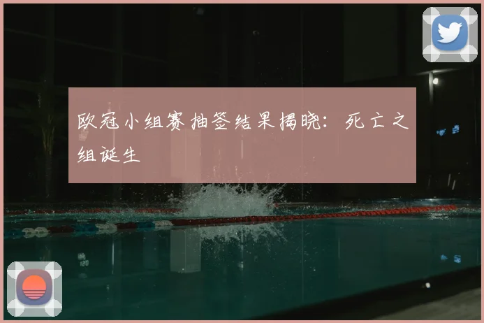 欧冠小组赛抽签结果揭晓：死亡之组诞生