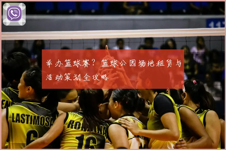 举办篮球赛？篮球公园场地租赁与活动策划全攻略