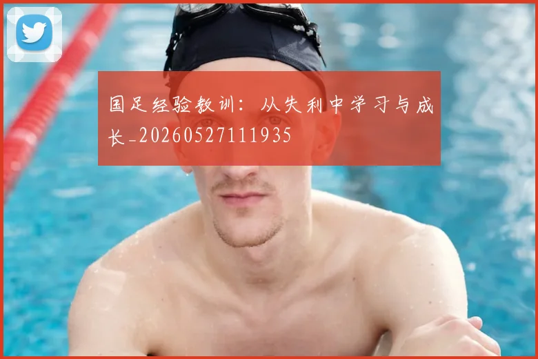 国足经验教训：从失利中学习与成长_20260527111935