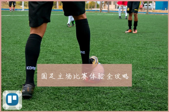 国足主场比赛体验全攻略